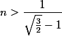 n>\dfrac{1}{\sqrt{\frac{3}{2}}-1}